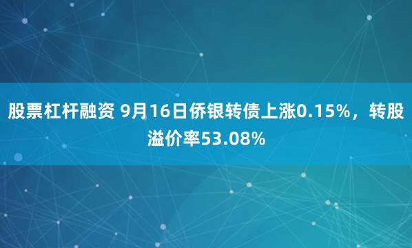 股票杠杆融资 9月16日侨银转债上涨0.15%,转股溢价率53.08%