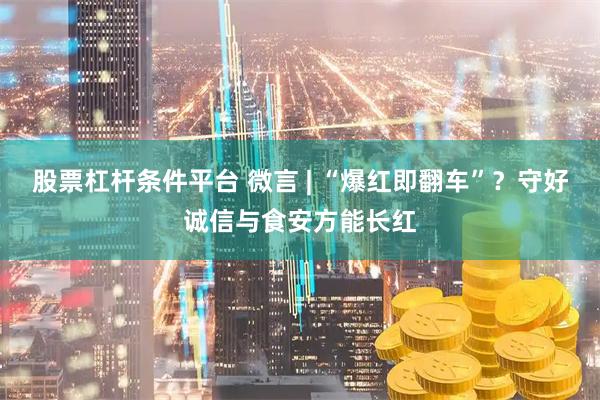 股票杠杆条件平台 微言 | “爆红即翻车”？守好诚信与食安方能长红