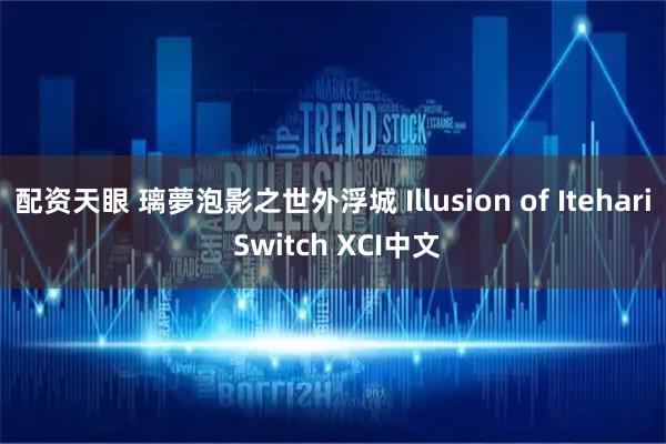 配资天眼 璃夢泡影之世外浮城 Illusion of Itehari Switch XCI中文