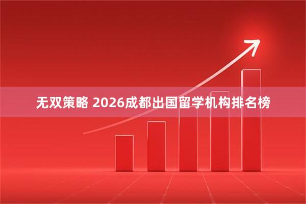 无双策略 2026成都出国留学机构排名榜