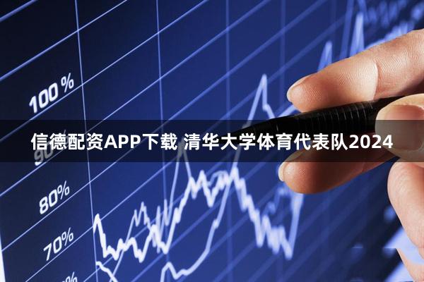 信德配资APP下载 清华大学体育代表队2024