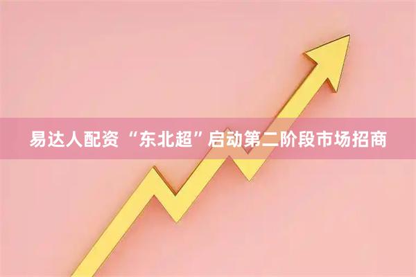 易达人配资 “东北超”启动第二阶段市场招商