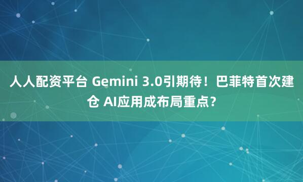 人人配资平台 Gemini 3.0引期待!巴菲特首次建仓 AI应用成布局重点?