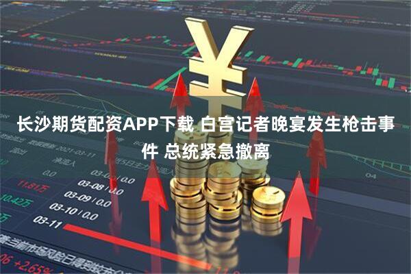 长沙期货配资APP下载 白宫记者晚宴发生枪击事件 总统紧急撤离
