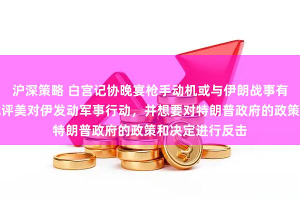 沪深策略 白宫记协晚宴枪手动机或与伊朗战事有关，嫌疑人曾批评美对伊发动军事行动，并想要对特朗普政府的政策和决定进行反击