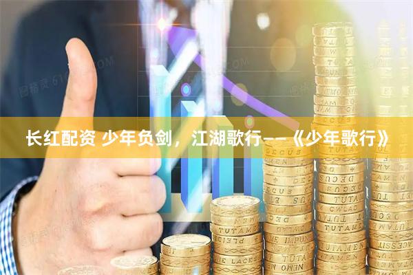 长红配资 少年负剑，江湖歌行——《少年歌行》