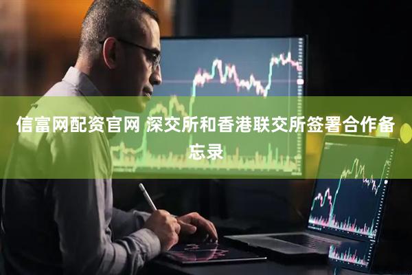 信富网配资官网 深交所和香港联交所签署合作备忘录