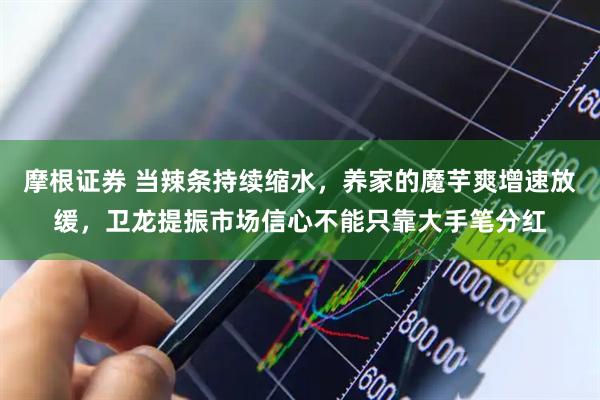 摩根证券 当辣条持续缩水，养家的魔芋爽增速放缓，卫龙提振市场信心不能只靠大手笔分红