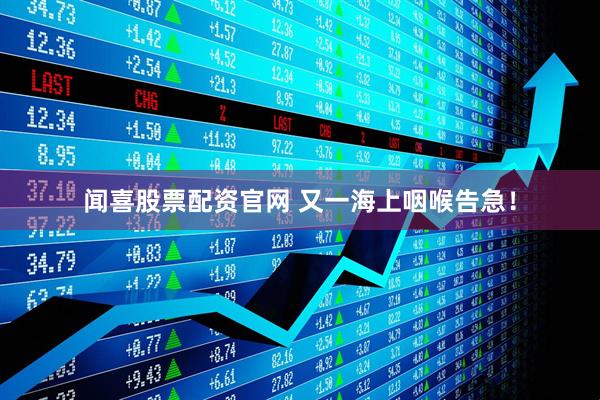 闻喜股票配资官网 又一海上咽喉告急！