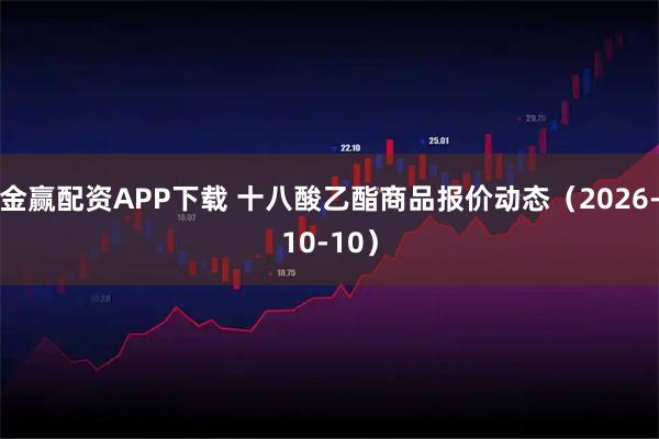 金赢配资APP下载 十八酸乙酯商品报价动态（2026-10-10）
